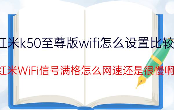 红米k50至尊版wifi怎么设置比较快 红米WiFi信号满格怎么网速还是很慢啊？